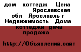 дом,  коттедж  › Цена ­ 2 600 000 - Ярославская обл., Ярославль г. Недвижимость » Дома, коттеджи, дачи продажа   